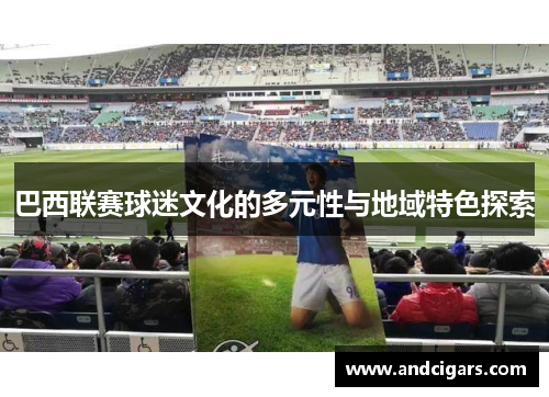 巴西联赛球迷文化的多元性与地域特色探索 巴西联赛球迷文化的多元性与地域特色探索
