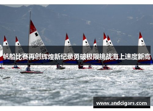 帆船比赛再创辉煌新纪录勇破极限挑战海上速度新高 帆船比赛再创辉煌新纪录勇破极限挑战海上速度新高